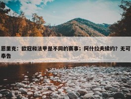 恩里克：欧冠和法甲是不同的赛事；阿什拉夫续约？无可奉告