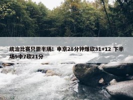 统治比赛只需半场！申京28分钟爆砍31+12 下半场9中7砍21分