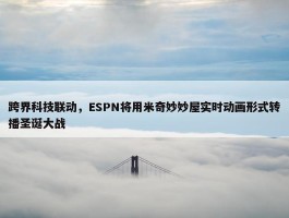 跨界科技联动，ESPN将用米奇妙妙屋实时动画形式转播圣诞大战