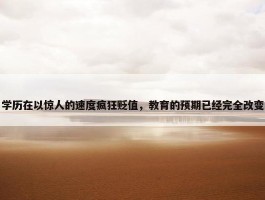 学历在以惊人的速度疯狂贬值，教育的预期已经完全改变