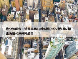 砍分如喝水！浓眉半场10中6得19分7板1助2帽 正负值+10并列最高