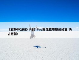 《寂静岭2RE》PS5 Pro图像故障现已修复 快去更新！