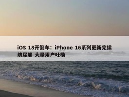 iOS 18开倒车：iPhone 16系列更新完续航尿崩 大量用户吐槽