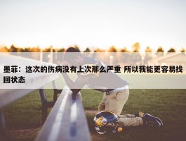 墨菲：这次的伤病没有上次那么严重 所以我能更容易找回状态