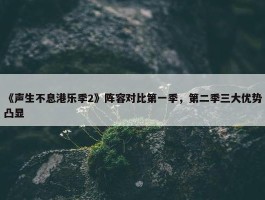 《声生不息港乐季2》阵容对比第一季，第二季三大优势凸显