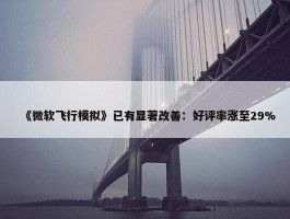 《微软飞行模拟》已有显著改善：好评率涨至29%