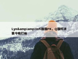 Lyn&amp;Infi强强PK，Q强杯决赛今晚打响