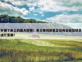 补强了身上的最大短板！勇士锋线新星正在向全能型球员进行发展？