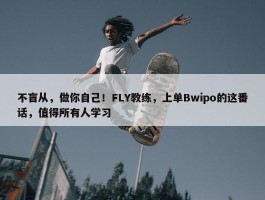 不盲从，做你自己！FLY教练，上单Bwipo的这番话，值得所有人学习