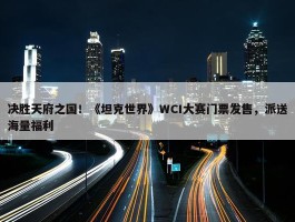 决胜天府之国！《坦克世界》WCI大赛门票发售，派送海量福利