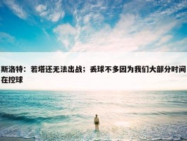 斯洛特：若塔还无法出战；丢球不多因为我们大部分时间在控球