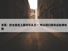 克莱：欧文是史上最佳球员之一 所以我们很幸运能拥有他