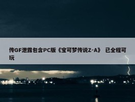 传GF泄露包含PC版《宝可梦传说Z-A》 已全程可玩