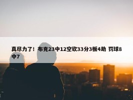 真尽力了！布克23中12空砍33分3板4助 罚球8中7