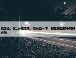 克雷桑：这1分很宝贵；要总结一下，继续在亚冠争取好成绩