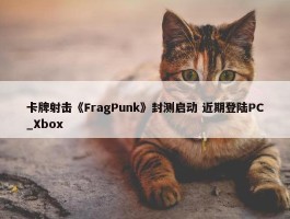 卡牌射击《FragPunk》封测启动 近期登陆PC_Xbox