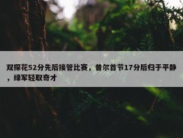 双探花52分先后接管比赛，普尔首节17分后归于平静，绿军轻取奇才