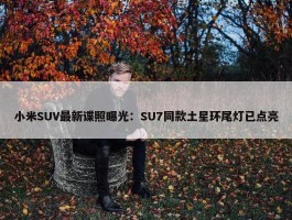 小米SUV最新谍照曝光：SU7同款土星环尾灯已点亮