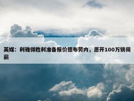 英媒：利雅得胜利准备报价德布劳内，愿开100万镑周薪