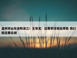 盖利率山东击败浙江！王世龙：这赛季没有选择他 我们回去要总结