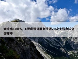 命中率100%，C罗利雅得胜利生涯20次主罚点球全部命中