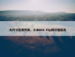 大尺寸实用外屏，小米MIX Flip辨识度超高