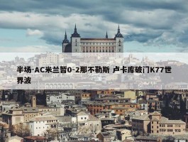 半场-AC米兰暂0-2那不勒斯 卢卡库破门K77世界波