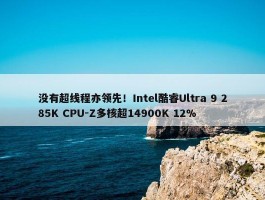 没有超线程亦领先！Intel酷睿Ultra 9 285K CPU-Z多核超14900K 12%