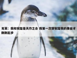 克莱：我和安踏是天作之合 我第一次穿安踏我的事业才刚刚起步