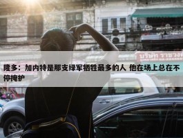 隆多：加内特是那支绿军牺牲最多的人 他在场上总在不停掩护