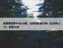 东契奇空砍40分10板，太阳完胜独行侠！杜兰特31+9，克莱19分