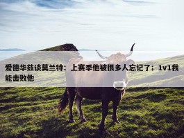 爱德华兹谈莫兰特：上赛季他被很多人忘记了；1v1我能击败他