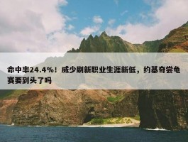 命中率24.4%！威少刷新职业生涯新低，约基奇尝龟赛要到头了吗