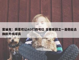 雷迪克：我喜欢让AD打四号位 主要原因之一是他能去换防外线球员