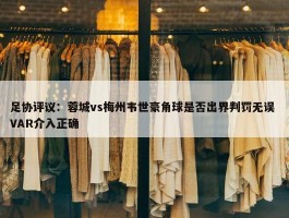 足协评议：蓉城vs梅州韦世豪角球是否出界判罚无误 VAR介入正确