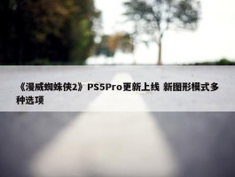 《漫威蜘蛛侠2》PS5Pro更新上线 新图形模式多种选项