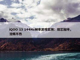 iQOO 13 144Hz帧率游戏实测：双芯加持，流畅不热