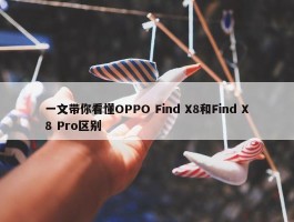 一文带你看懂OPPO Find X8和Find X8 Pro区别