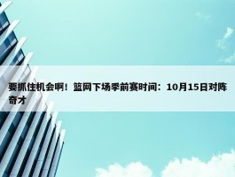 要抓住机会啊！篮网下场季前赛时间：10月15日对阵奇才