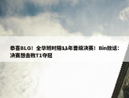 恭喜BLG！全华班时隔11年晋级决赛！Bin放话：决赛想击败T1夺冠