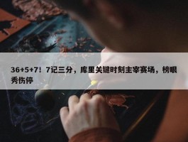 36+5+7！7记三分，库里关键时刻主宰赛场，榜眼秀伤停