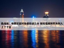 戴维斯：布朗尼面对他爸投进三分 随后詹姆斯欺负别人上了个篮