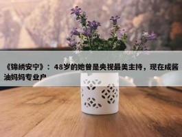 《锦绣安宁》：48岁的她曾是央视最美主持，现在成酱油妈妈专业户