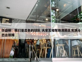 华盛顿：我们是出色的球队 大家互相帮助激励且充满斗志这很棒