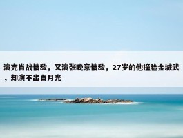 演完肖战情敌，又演张晚意情敌，27岁的他撞脸金城武，却演不出白月光