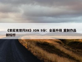 《索尼克世代RE》IGN 9分：全面升级 重制作品新标杆