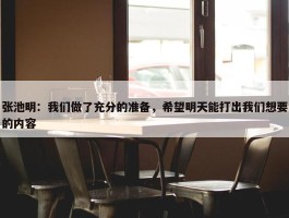 张池明：我们做了充分的准备，希望明天能打出我们想要的内容