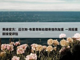 黄蜂官方：迈尔斯-布里奇斯右膝骨挫伤加重 一周后重新接受评估