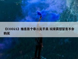 《COD21》推出首个非二元干员 玩家震怒誓言不会购买