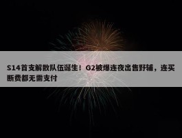 S14首支解散队伍诞生！G2被爆连夜出售野辅，连买断费都无需支付